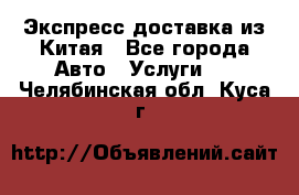 Экспресс доставка из Китая - Все города Авто » Услуги   . Челябинская обл.,Куса г.